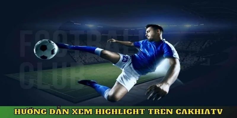 Hướng dẫn các bước xem highlight bóng tại trang Cakhia