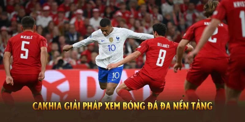 Cakhia TV giải pháp xem bóng đá đa nền tảng cùng chương trình ưu đãi lớn