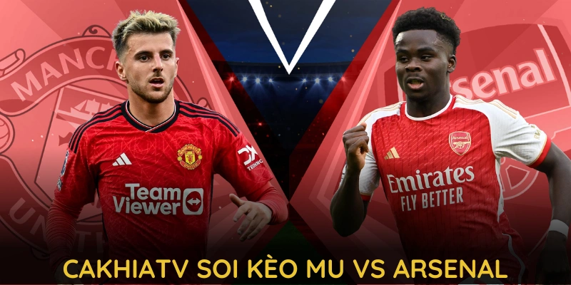 Cùng các chuyên gia đến từ CAKHIATV soi kèo MU vs Arsenal