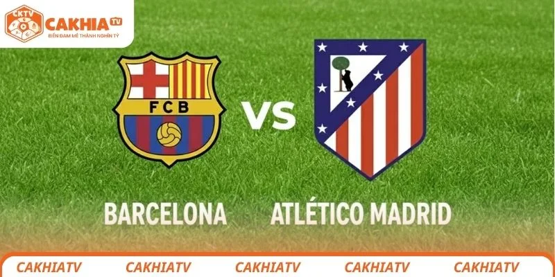 Nhận định thông tin chi tiết về trận đấu Barcelona vs Atlético de Madrid